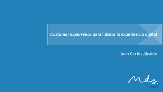 Juan Carlos Alcaide
Customer Experience para liderar la experiencia digital
 