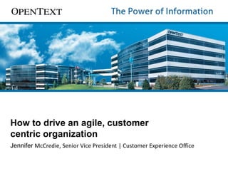 How to drive an agile, customer
centric organization
Jennifer McCredie, Senior Vice President | Customer Experience Office

 