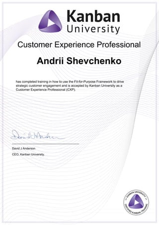 Customer Experience Professional
Andrii Shevchenko
has completed training in how to use the Fit-for-Purpose Framework to drive
strategic customer engagement and is accepted by Kanban University as a
Customer Experience Professional (CXP).
_________________________________________
David J Anderson
CEO, Kanban University.
Powered by TCPDF (www.tcpdf.org)
 