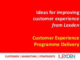 Ideas for improving
customer experience
from Lexden
Customer Experience
Programme Delivery
 