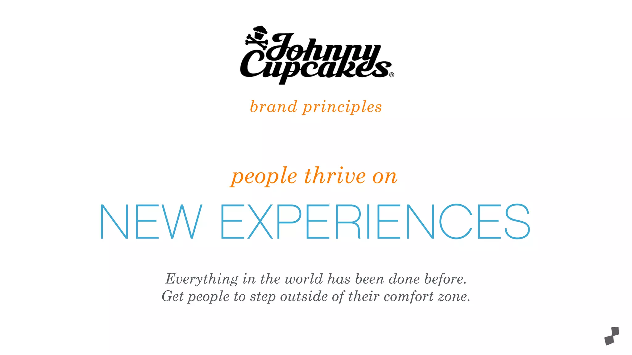 people thrive on
NEW EXPERIENCES
brand principles
Everything in the world has been done before.
Get people to step outside of their comfort zone.
 