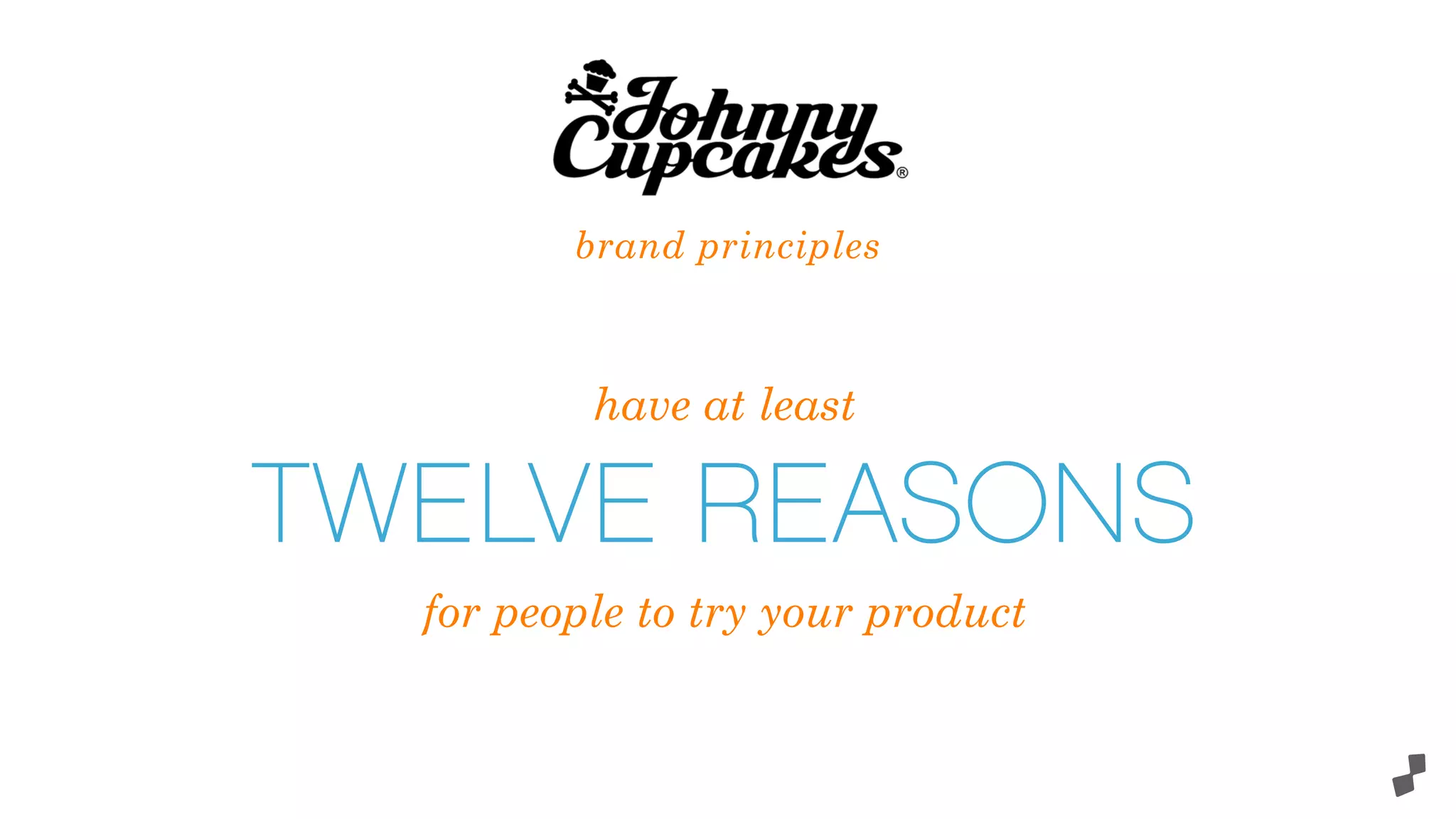 brand principles
have at least
TWELVE REASONS
for people to try your product
 