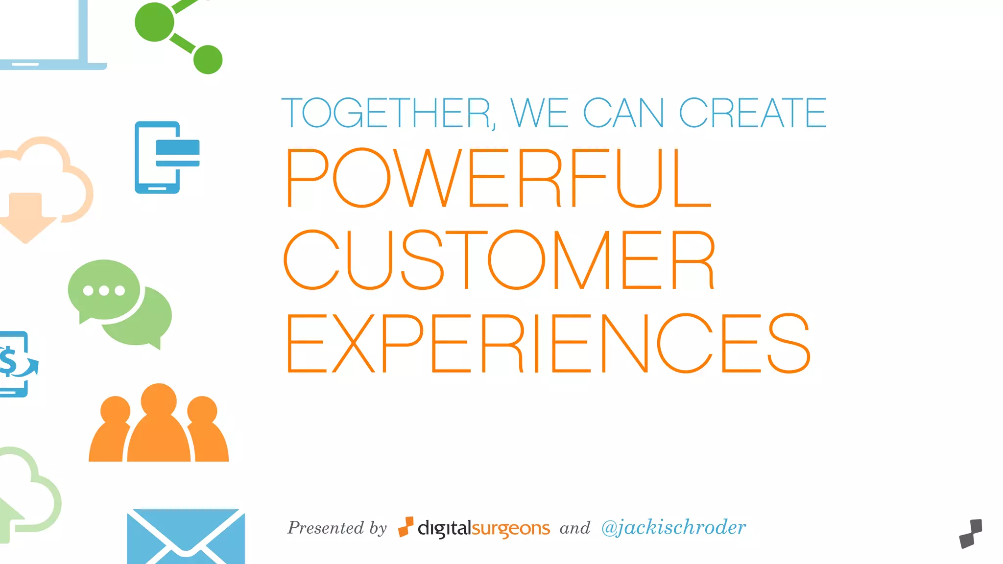 TOGETHER, WE CAN CREATE
POWERFUL
CUSTOMER
EXPERIENCES
Presented by and @jackischroder
 