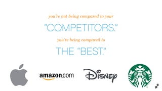 you’re not being compared to your
“COMPETITORS.”
you’re being compared to
THE “BEST.”
 