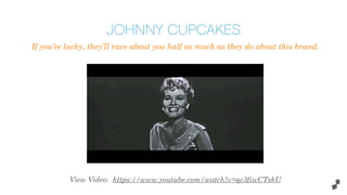 If you’re lucky, they’ll rave about you half as much as they do about this brand.
JOHNNY CUPCAKES
View Video: https://www.youtube.com/watch?v=qc3fiwCTskU
 