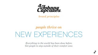 people thrive on
NEW EXPERIENCES
brand principles
Everything in the world has been done before.
Get people to step outside of their comfort zone.
 