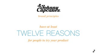 brand principles
have at least
TWELVE REASONS
for people to try your product
 