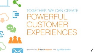 TOGETHER, WE CAN CREATE
POWERFUL
CUSTOMER
EXPERIENCES
Presented by and @jackischroder
 