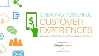 CREATING POWERFUL
CUSTOMER
EXPERIENCESMusings from the Next Generation Customer Experience Conference
Presented by
and
@jackischroder
 