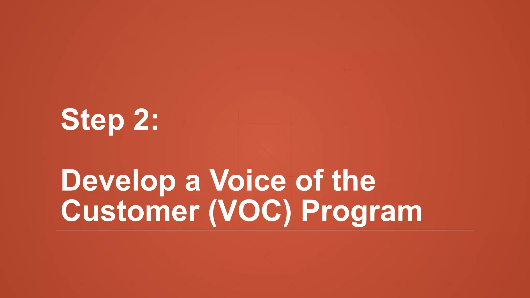 Step 2:
Develop a Voice of the
Customer (VOC) Program
 