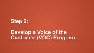 Step 2:
Develop a Voice of the
Customer (VOC) Program
 