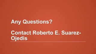 Any Questions?
Contact Roberto E. Suarez-
Ojedis
 