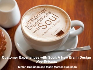 Customer Experiences with Soul: A New Era in Design!
Key Extracts!
Simon Robinson and Maria Moraes Robinson
 