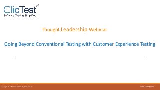 Thought Leadership Webinar
Going Beyond Conventional Testing with Customer Experience Testing
Copyright © 2016 ClicTest. All Rights Reserved. www.clictest.com
 