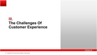 IIIIII.
The Challenges Of
Customer ExperienceCustomer Experience
Copyright © 2013, Oracle and/or its affiliates. All rights reserved.13
 