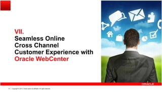 VIIVII.
Seamless Online
Cross ChannelCross Channel
Customer Experience with
Oracle WebCenter
Copyright © 2013, Oracle and/or its affiliates. All rights reserved.31
 