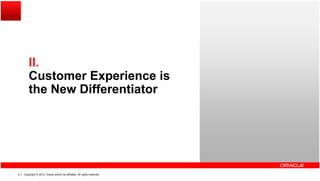 IIII.
Customer Experience is
the New Differentiatorthe New Differentiator
Copyright © 2013, Oracle and/or its affiliates. All rights reserved.8
 