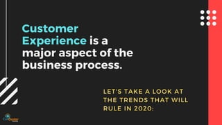 LET'S TAKE A LOOK AT
THE TRENDS THAT WILL
RULE IN 2020:
Customer
Experience is a
major aspect of the
business process.
 