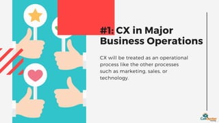 CX will be treated as an operational
process like the other processes
such as marketing, sales, or
technology.
#1: CX in Major
Business Operations
 