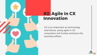 CX is as important as technology
and hence, using agile in CX
innovation will further enhance the
business efforts.
#2: Agile in CX
Innovation
 