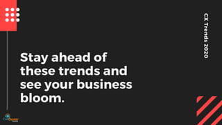 CXTrends2020
Stay ahead of
these trends and
see your business
bloom.
 