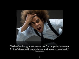 “96% of unhappy customers don’t complain, however
91% of these will simply leave and never come back.”
1FinancialTraining
7
 