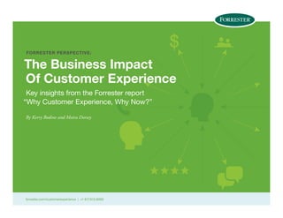 forrester.com/customerexperience | +1 617.613.6000
$FORRESTER PERSPECTIVE:
The Business Impact
Of Customer Experience
Key insights from the Forrester report
“Why Customer Experience, Why Now?”
By Kerry Bodine and Moira Dorsey
 