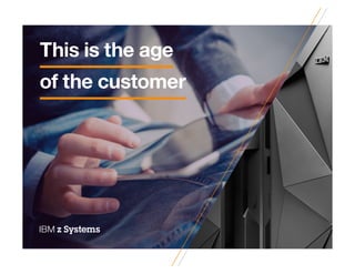 CX insights IBM z Systems
This is the age
of the customer
 