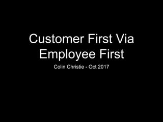 Customer First Via
Employee First
Colin Christie - Oct 2017
 