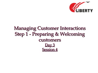 Managing Customer InteractionsManaging Customer Interactions
Step 1 - Preparing & WelcomingStep 1 - Preparing & Welcoming
customerscustomers
Day 3Day 3
Session 4Session 4
 