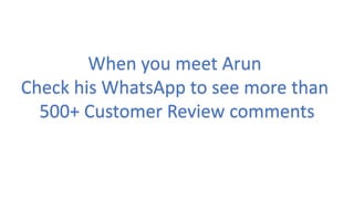 When you meet Arun
Check his WhatsApp to see more than
500+ Customer Review comments
 