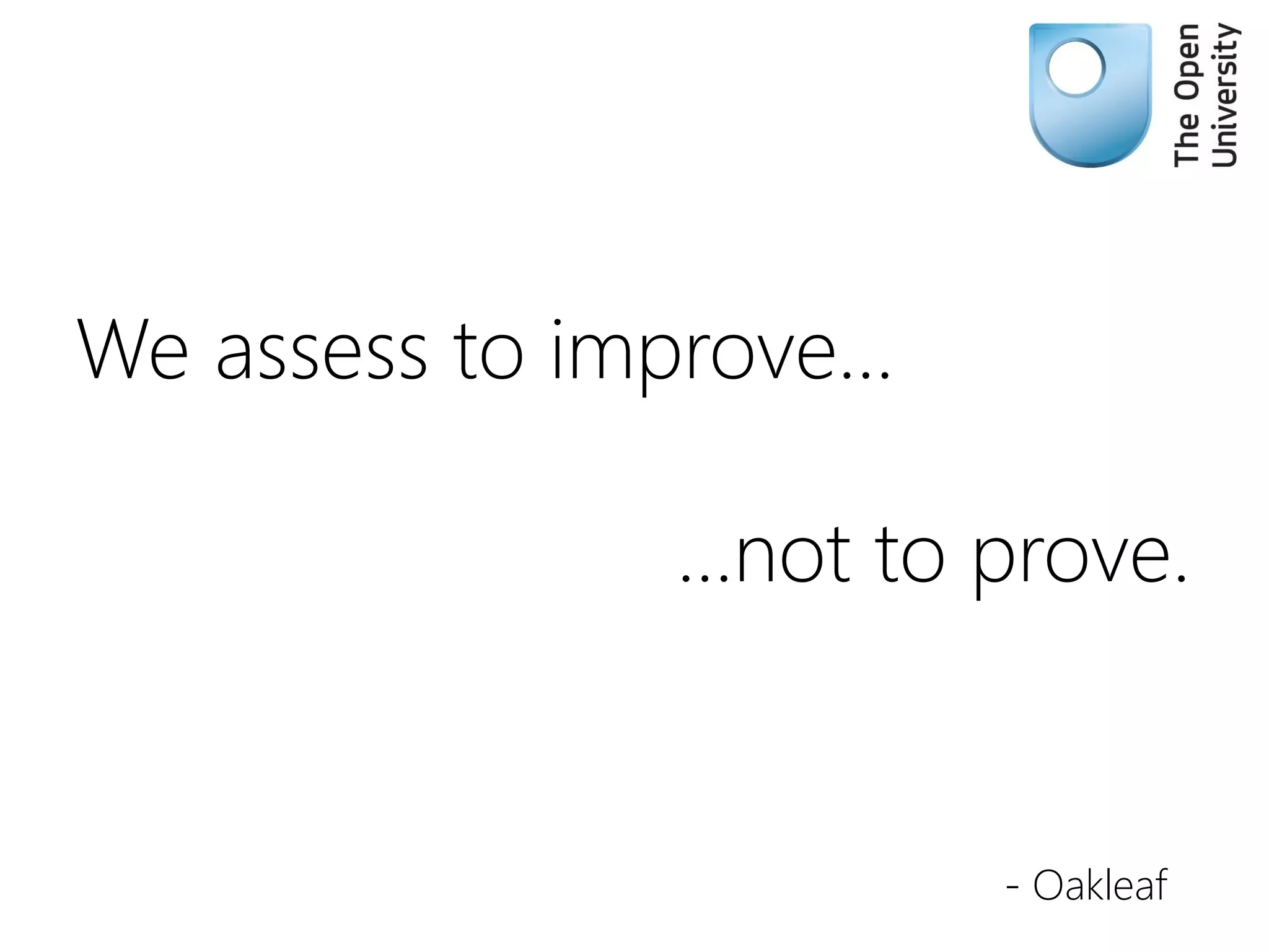 We assess to improve…
…not to prove.
- Oakleaf
 