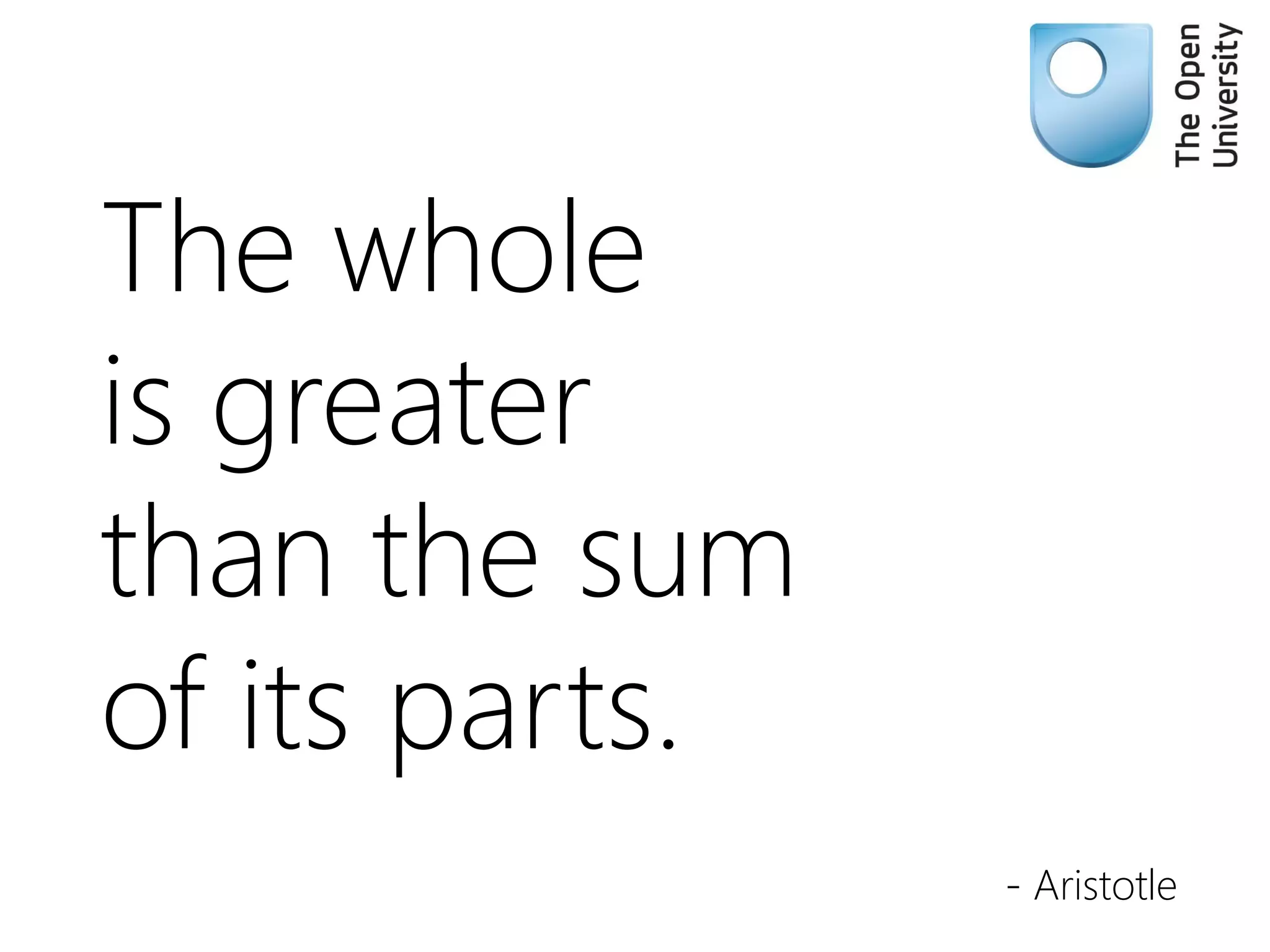The whole
is greater
than the sum
of its parts.
- Aristotle
 