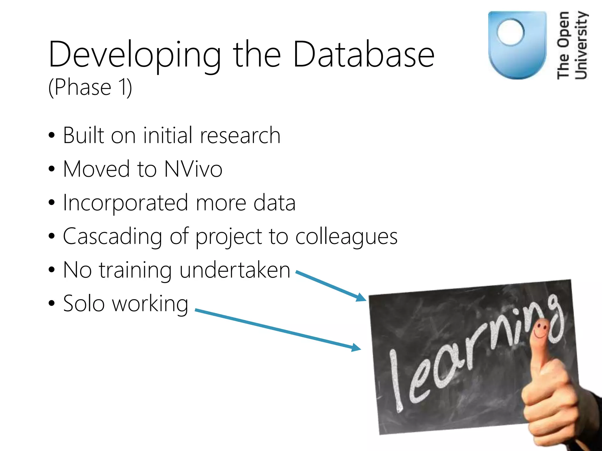 Developing the Database
(Phase 1)
• Built on initial research
• Moved to NVivo
• Incorporated more data
• Cascading of project to colleagues
• No training undertaken
• Solo working
 
