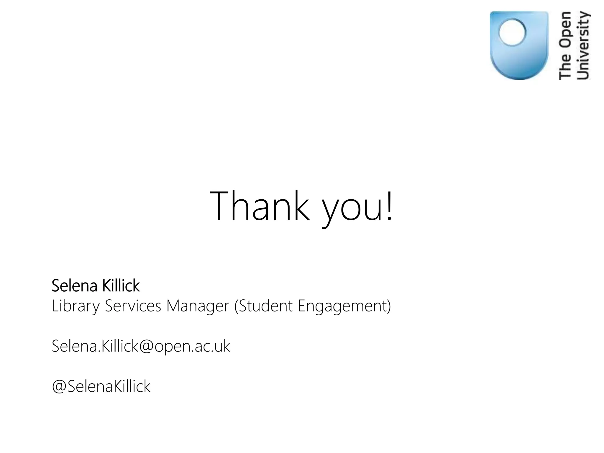 Thank you!
Selena Killick
Library Services Manager (Student Engagement)
Selena.Killick@open.ac.uk
@SelenaKillick
 