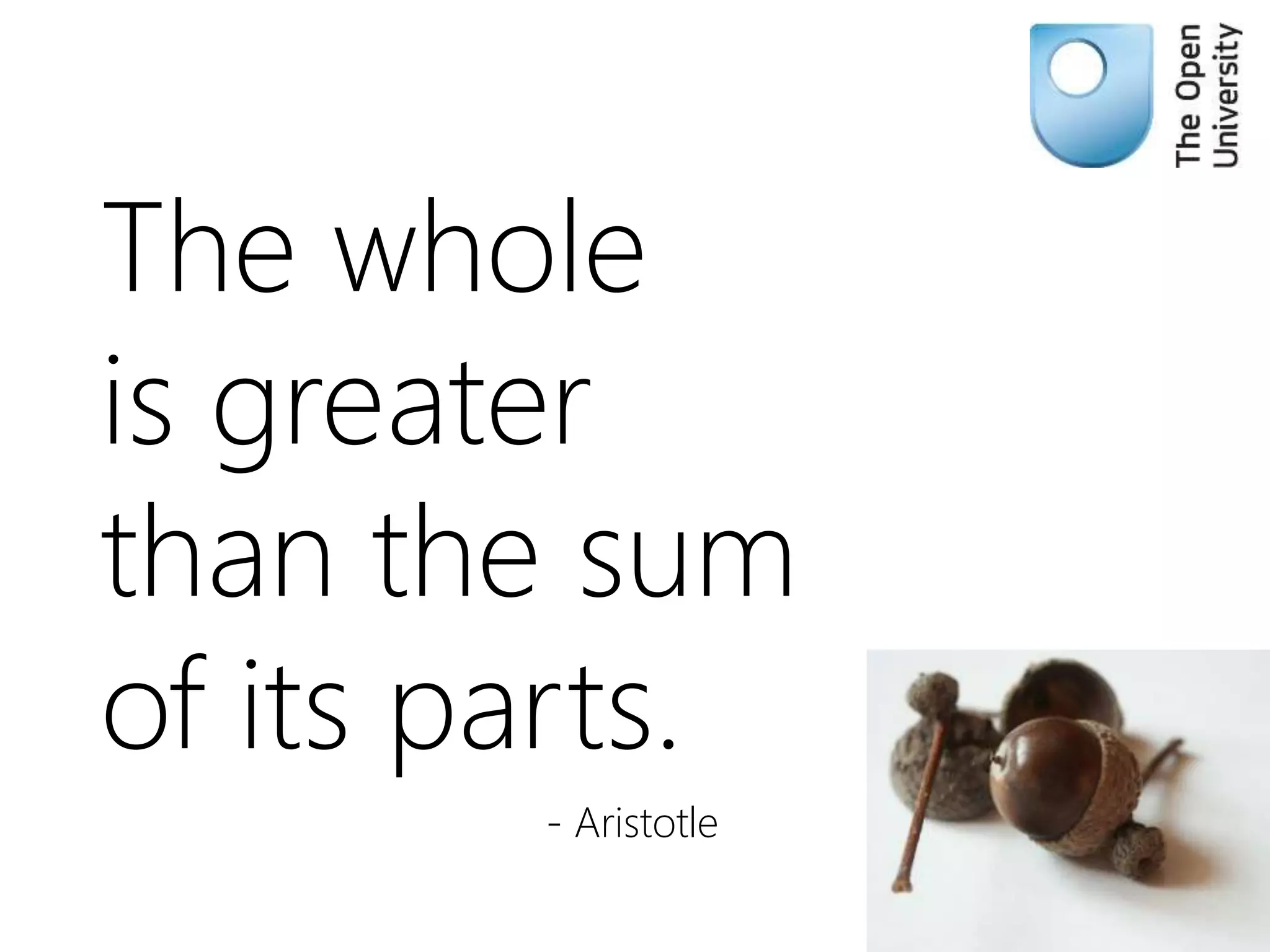 The whole
is greater
than the sum
of its parts.
- Aristotle
 