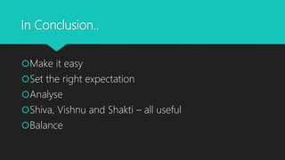 In Conclusion..
Make it easy
Set the right expectation
Analyse
Shiva, Vishnu and Shakti – all useful
Balance
 