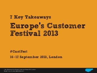 7 Key Takeaways

Europe’s Customer
Festival 2013
#CustFest
16-17 September 2013, London
Relax In The Air
7 Key Takeaways from Europe’s Customer Festival 2013, London
Brought to you by www.relaxintheair.com

 