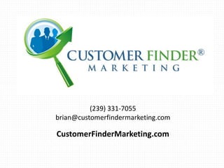 (239) 331-7055
brian@customerfindermarketing.com
CustomerFinderMarketing.com
 