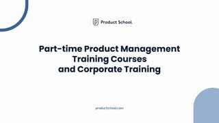 Part-time Product Management
Training Courses
and Corporate Training
productschool.com
 