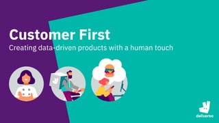 Customer First
Creating data-driven products with a human touch
 