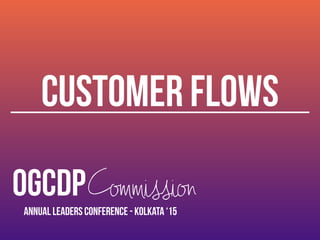 OGCDPCommission
Annual Leaders Conference - Kolkata ‘15
customer flows
 