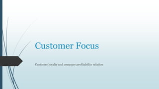 Customer Focus
Customer loyalty and company profitability relation

 