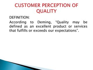 DEFINITION:
According to Deming, “Quality may be
defined as an excellent product or services
that fulfills or exceeds our expectations”.