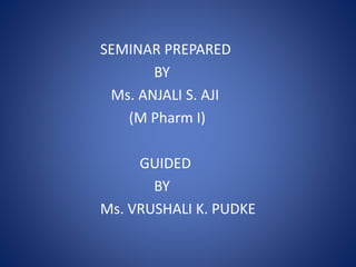 SEMINAR PREPARED
BY
Ms. ANJALI S. AJI
(M Pharm I)
GUIDED
BY
Ms. VRUSHALI K. PUDKE
 