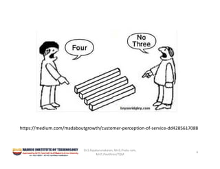 Dr.S.Rajakarunakaran, Mr.G.Prabu ram, 
Mr.P,.Pavithran/TQM
4
https://medium.com/madaboutgrowth/customer‐perception‐of‐service‐dd4285617088
 