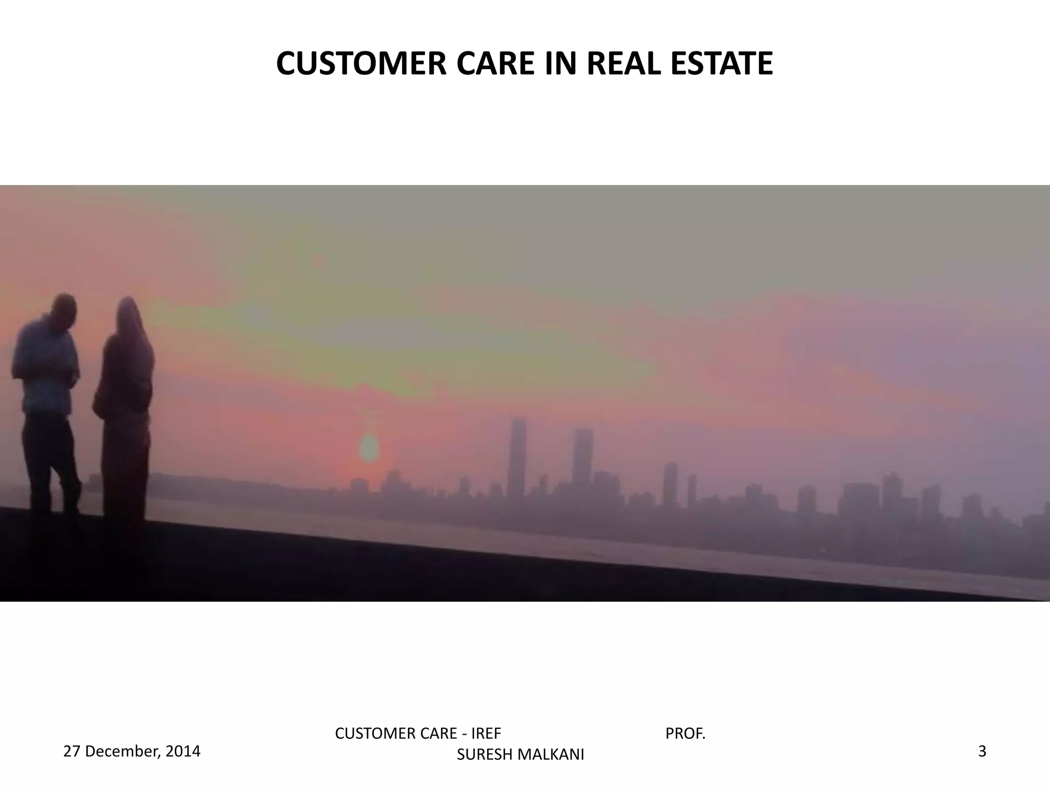 CUSTOMER CARE IN REAL ESTATE
27 December, 2014
CUSTOMER CARE - IREF PROF.
SURESH MALKANI 3
 