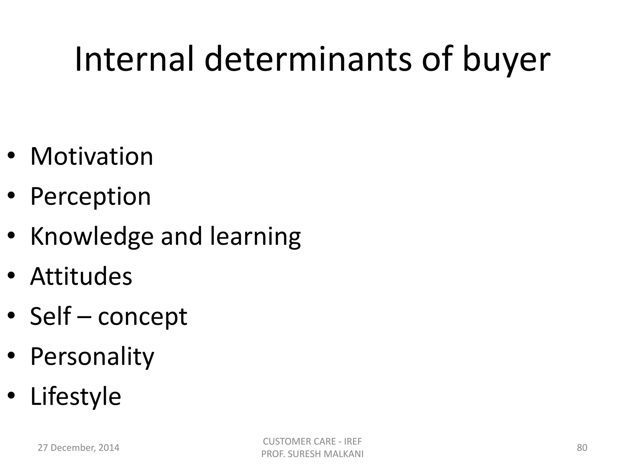 Internal determinants of buyer
• Motivation
• Perception
• Knowledge and learning
• Attitudes
• Self – concept
• Personality
• Lifestyle
27 December, 2014
CUSTOMER CARE - IREF
PROF. SURESH MALKANI
80
 
