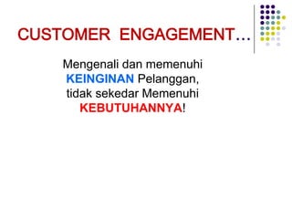 CUSTOMER ENGAGEMENT…
Mengenali dan memenuhi
KEINGINAN Pelanggan,
tidak sekedar Memenuhi
KEBUTUHANNYA!

 