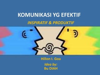 KOMUNIKASI YG EFEKTIF
INSPIRATIF & PRODUKTIF

Hillon I. Goa
Idea by:
Bu DIAH

 